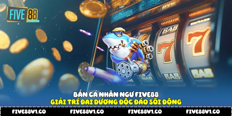 Bắn Cá Nhân Ngư Five88 - Giải Trí Đại Dương Độc Đáo Sôi Động Bắn cá nhân ngư