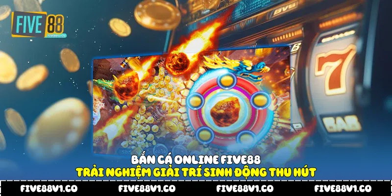 Bắn Cá Online Five88 Trải Nghiệm Giải Trí Sinh Động Thu Hút Bắn cá online