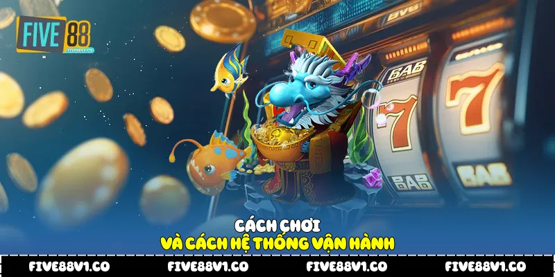 Bắn Cá Nổ Hũ Five88 Trải Nghiệm Giải Trí Kết Hợp Hấp Dẫn Cách chơi và cách hệ thống vận hành
