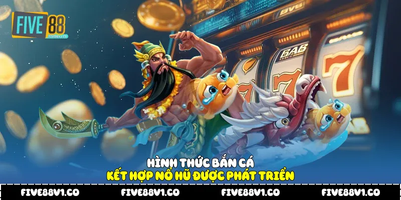 Bắn Cá Nổ Hũ Five88 Trải Nghiệm Giải Trí Kết Hợp Hấp Dẫn Hình thức bắn cá kết hợp nổ hũ được phát triển