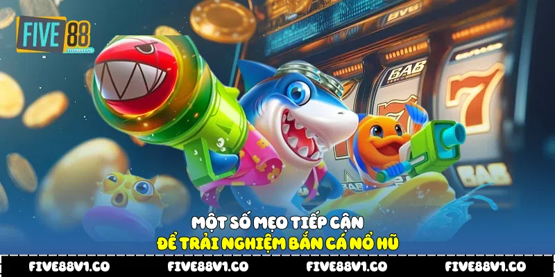 Bắn Cá Nổ Hũ Five88 Trải Nghiệm Giải Trí Kết Hợp Hấp Dẫn Một số mẹo tiếp cận để trải nghiệm bắn cá nổ hũ